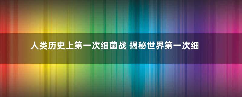 人类历史上第一次细菌战 揭秘世界第一次细菌战